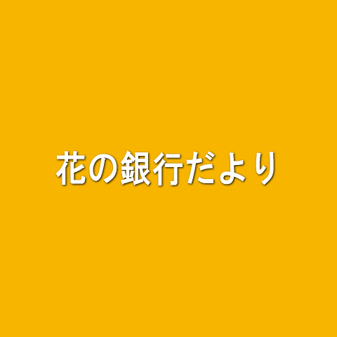 花の銀行だより